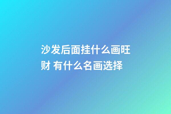 沙发后面挂什么画旺财 有什么名画选择